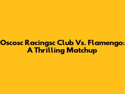 Oscosc Racingsc Club Vs. Flamengo: A Thrilling Matchup