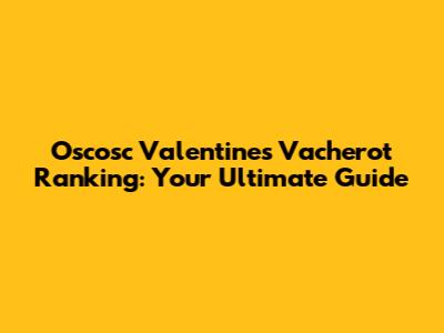 Oscosc Valentine's Vacherot Ranking: Your Ultimate Guide