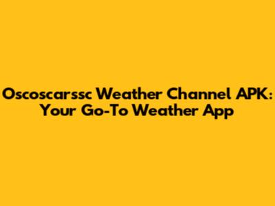 Oscoscarssc Weather Channel APK: Your Go-To Weather App