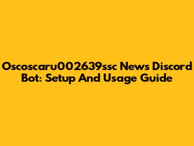 Oscoscaru002639ssc News Discord Bot: Setup And Usage Guide