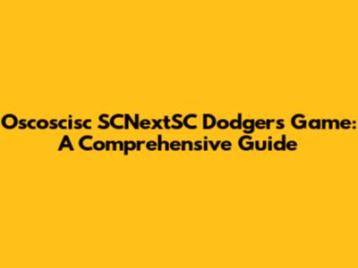 Oscoscisc SCNextSC Dodgers Game: A Comprehensive Guide