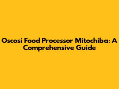 Oscosi Food Processor Mitochiba: A Comprehensive Guide