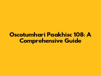 Oscotumhari Paakhisc 108: A Comprehensive Guide