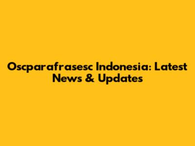 Oscparafrasesc Indonesia: Latest News & Updates