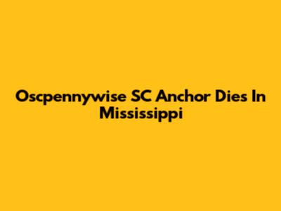 Oscpennywise SC Anchor Dies In Mississippi