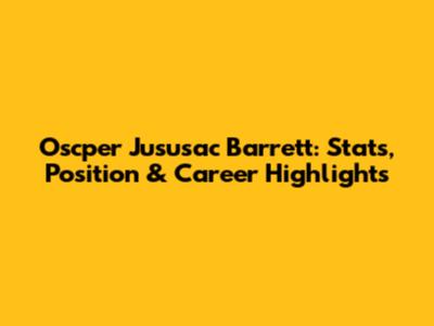 Oscper Jususac Barrett: Stats, Position & Career Highlights