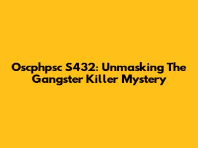 Oscphpsc S432: Unmasking The Gangster Killer Mystery