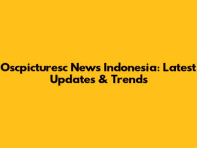 Oscpicturesc News Indonesia: Latest Updates & Trends