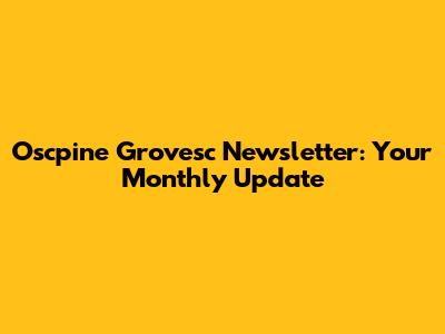 Oscpine Grovesc Newsletter: Your Monthly Update