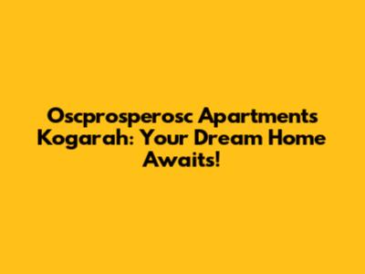 Oscprosperosc Apartments Kogarah: Your Dream Home Awaits!