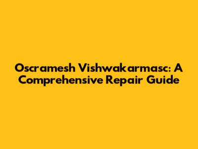 Oscramesh Vishwakarmasc: A Comprehensive Repair Guide