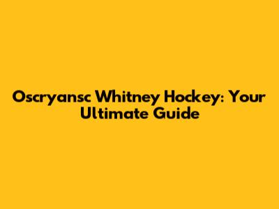 Oscryansc Whitney Hockey: Your Ultimate Guide