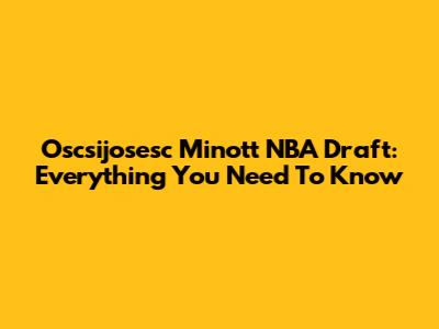 Oscsijosesc Minott NBA Draft: Everything You Need To Know
