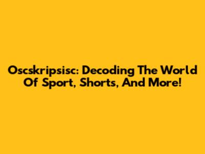Oscskripsisc: Decoding The World Of Sport, Shorts, And More!