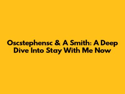 Oscstephensc & A Smith: A Deep Dive Into 'Stay With Me Now'