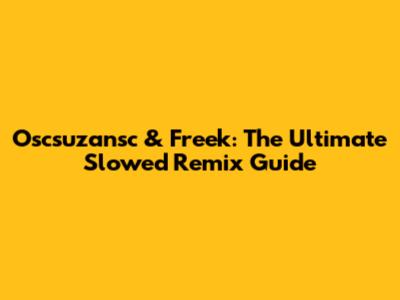 Oscsuzansc & Freek: The Ultimate Slowed Remix Guide