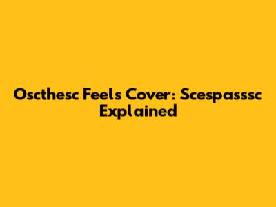 Oscthesc Feels Cover: Scespasssc Explained