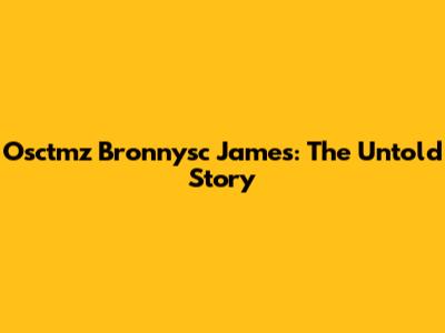 Osctmz Bronnysc James: The Untold Story