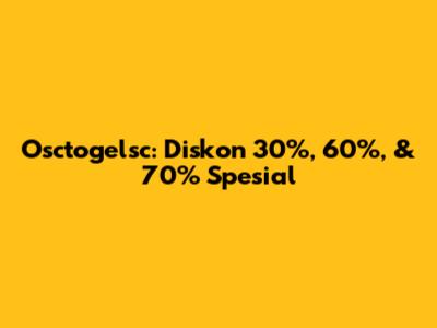Osctogelsc: Diskon 30%, 60%, & 70% Spesial