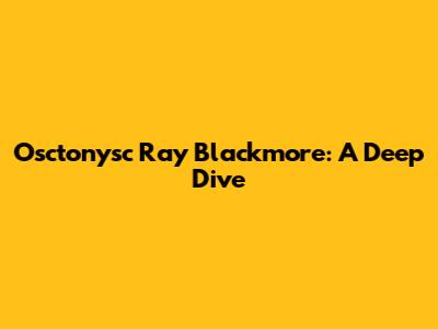 Osctonysc Ray Blackmore: A Deep Dive