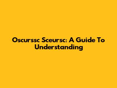 Oscurssc Sceursc: A Guide To Understanding