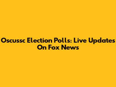 Oscussc Election Polls: Live Updates On Fox News