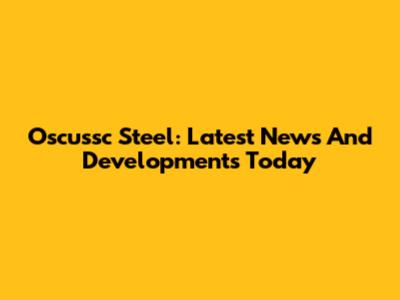 Oscussc Steel: Latest News And Developments Today