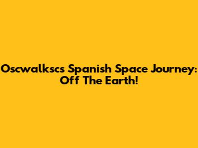 Oscwalksc's Spanish Space Journey: Off The Earth!