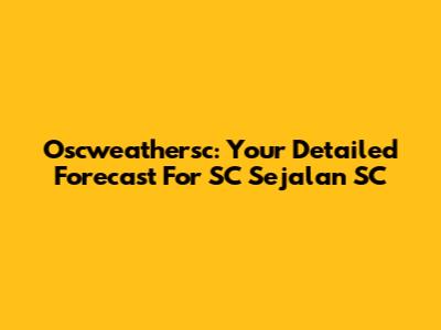 Oscweathersc: Your Detailed Forecast For SC Sejalan SC