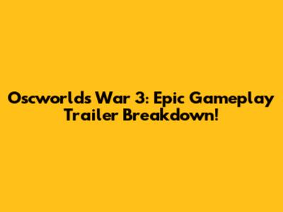 Oscworld's War 3: Epic Gameplay Trailer Breakdown!