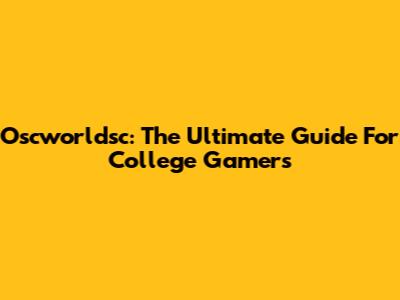 Oscworldsc: The Ultimate Guide For College Gamers