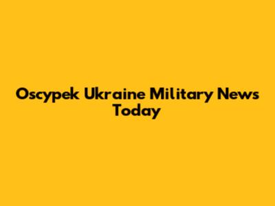 Oscypek Ukraine Military News Today