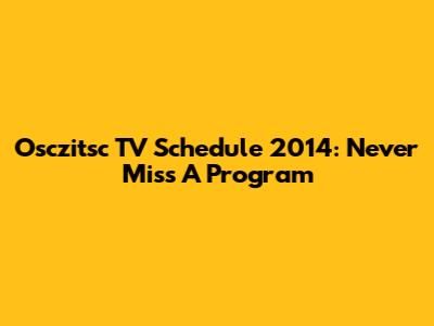 Osczitsc TV Schedule 2014: Never Miss A Program