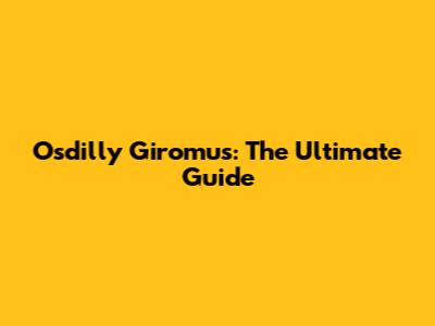 Osdilly Giromus: The Ultimate Guide