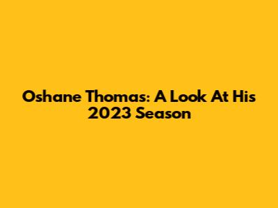 Oshane Thomas: A Look At His 2023 Season
