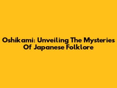 Oshikami: Unveiling The Mysteries Of Japanese Folklore