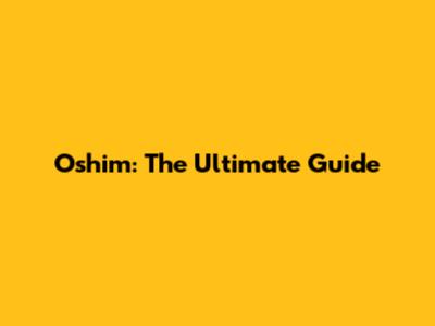 Oshim: The Ultimate Guide