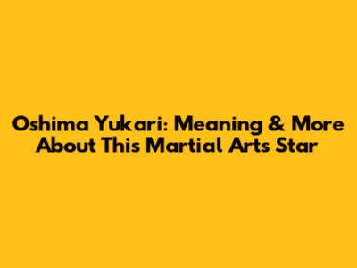 Oshima Yukari: Meaning & More About This Martial Arts Star