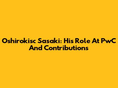 Oshirokisc Sasaki: His Role At PwC And Contributions