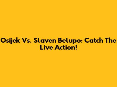 Osijek Vs. Slaven Belupo: Catch The Live Action!