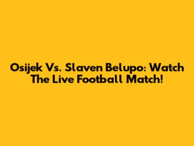 Osijek Vs. Slaven Belupo: Watch The Live Football Match!