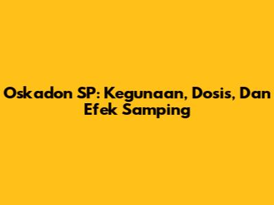 Oskadon SP: Kegunaan, Dosis, Dan Efek Samping