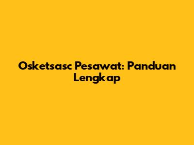 Osketsasc Pesawat: Panduan Lengkap