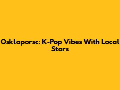 Osklaporsc: K-Pop Vibes With Local Stars