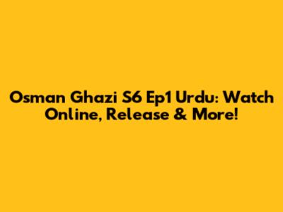 Osman Ghazi S6 Ep1 Urdu: Watch Online, Release & More!