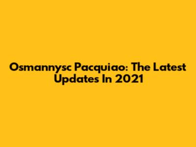 Osmannysc Pacquiao: The Latest Updates In 2021
