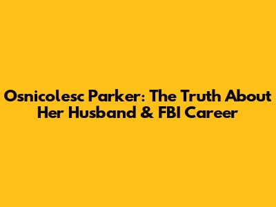 Osnicolesc Parker: The Truth About Her Husband & FBI Career