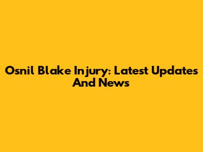 Osnil Blake Injury: Latest Updates And News