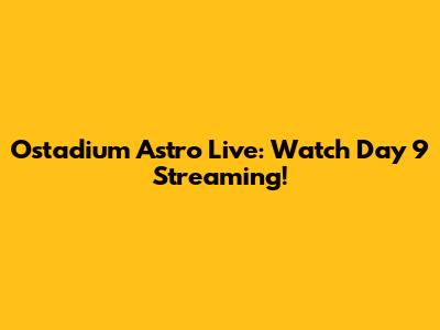 Ostadium Astro Live: Watch Day 9 Streaming!