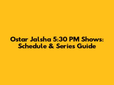Ostar Jalsha 5:30 PM Shows: Schedule & Series Guide
